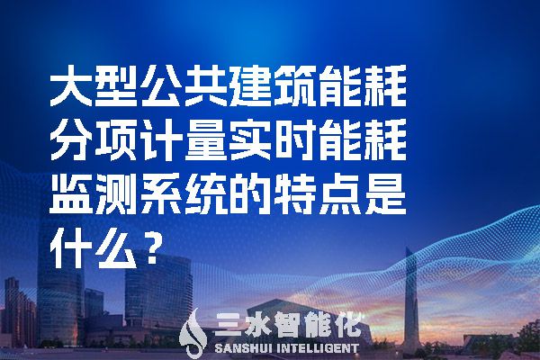 大型公共建筑能耗分項(xiàng)計(jì)量實(shí)時(shí)能耗監(jiān)測系統(tǒng)的特點(diǎn)是什么？.jpg