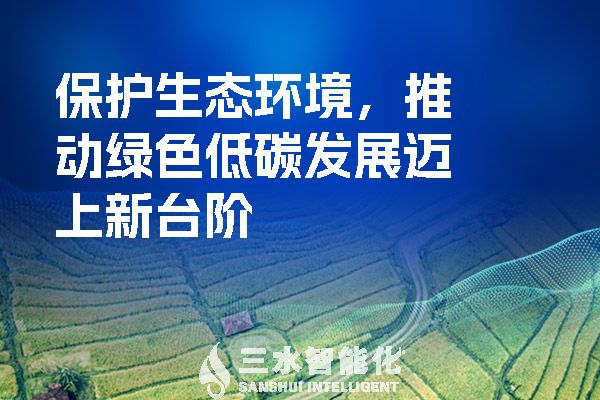 保護(hù)生態(tài)環(huán)境，推動(dòng)綠色低碳發(fā)展邁上新臺(tái)階