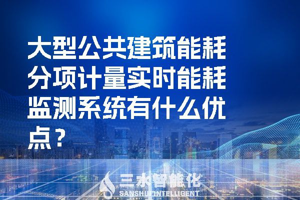 大型公共建筑能耗分項計量實(shí)時能耗監(jiān)測系統(tǒng)有什么優(yōu)點(diǎn)？