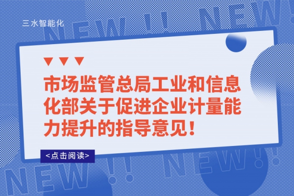 市場監(jiān)管總局工業(yè)和信息化部關(guān)于促進企業(yè)計量能力提升的指導意見！