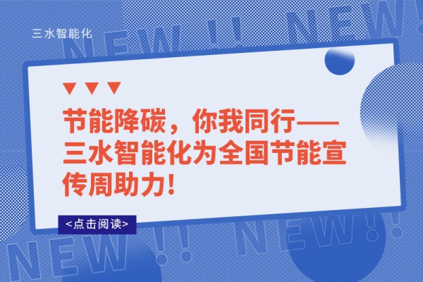 節(jié)能降碳，你我同行——三水智能化為全國(guó)節(jié)能宣傳周助力!