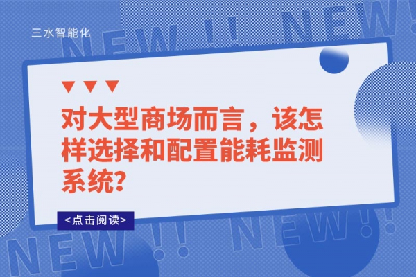 對(duì)大型商場(chǎng)而言，該怎樣選擇和配置能耗監(jiān)測(cè)系統(tǒng)？