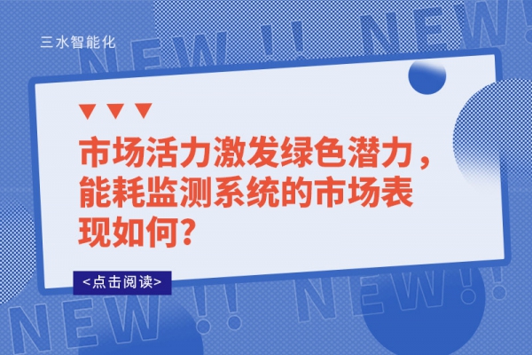 市場活力激發(fā)綠色潛力，能耗監(jiān)測系統(tǒng)的市場表現(xiàn)如何?