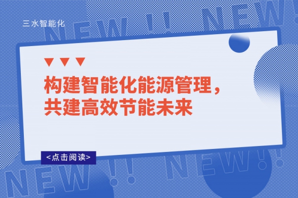 構(gòu)建智能化能源管理，共建高效節(jié)能未來